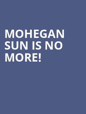 Mohegan Sun is no more